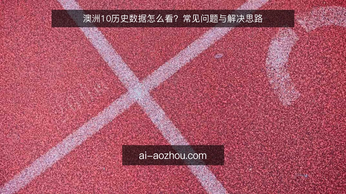 澳洲10历史数据怎么看？常见问题与解决思路