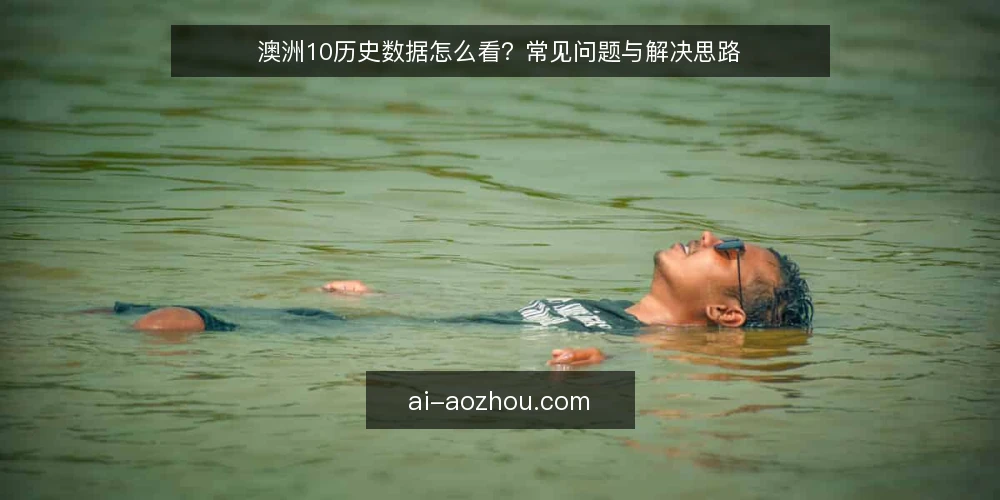 澳洲10历史数据怎么看？常见问题与解决思路 — 澳洲10历史数据能反映什么？ 配图