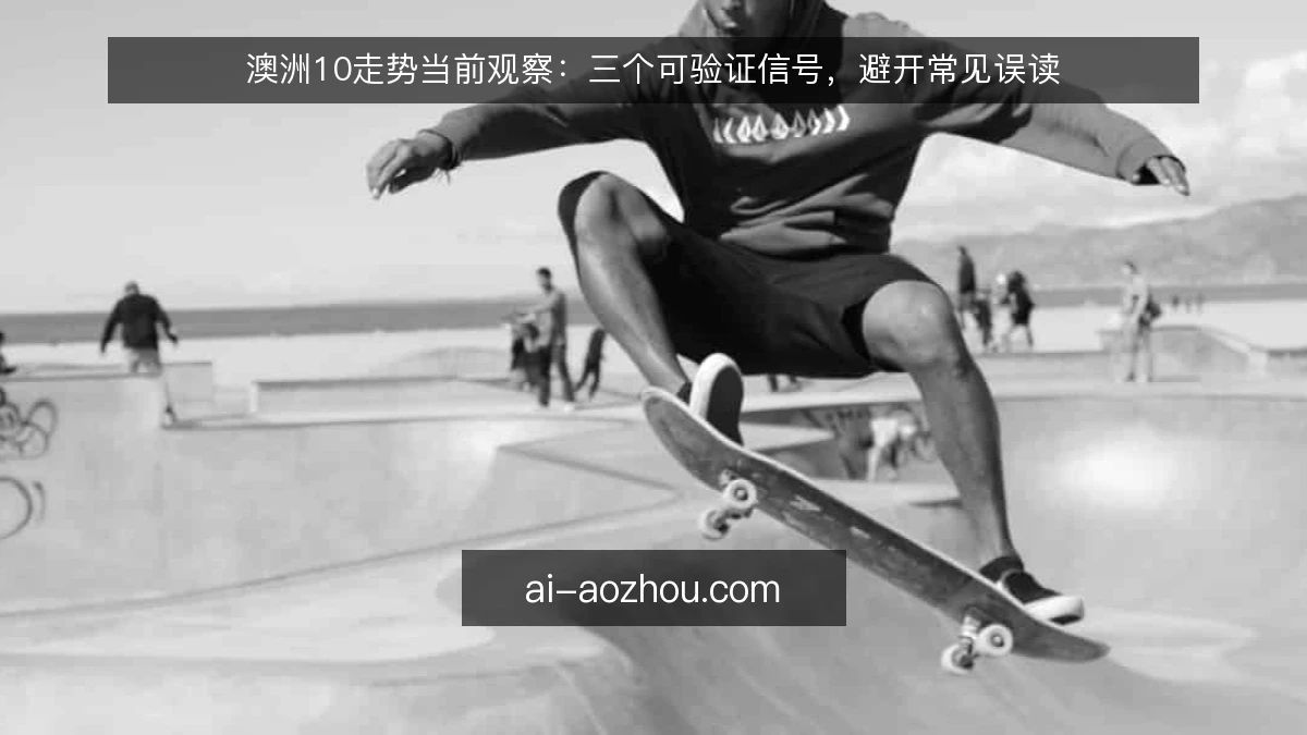 澳洲10走势当前观察：三个可验证信号，避开常见误读
