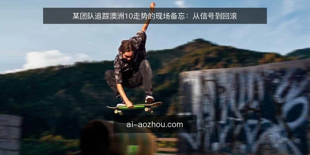 某团队追踪澳洲10走势的现场备忘：从信号到回滚 — 信号观察：先盯住哪些指标 配图