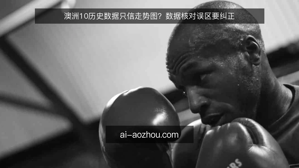 澳洲10历史数据只信走势图？数据核对误区要纠正