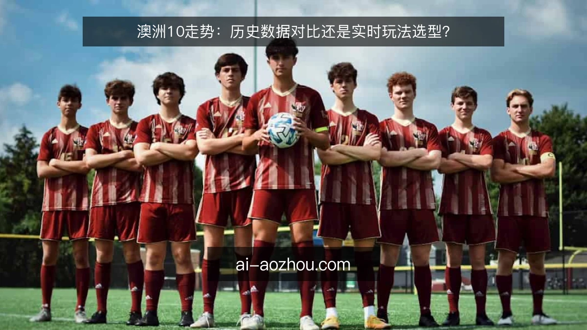 澳洲10走势:历史数据对比还是实时玩法选型?