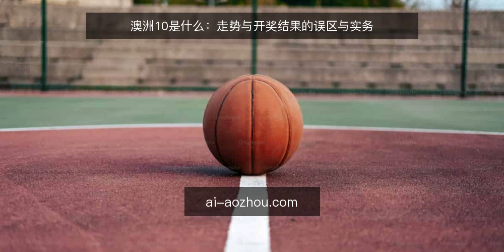 澳洲10是什么:走势与开奖结果的误区与实务 — 澳洲10是什么:先把概念与边界说清楚 配图