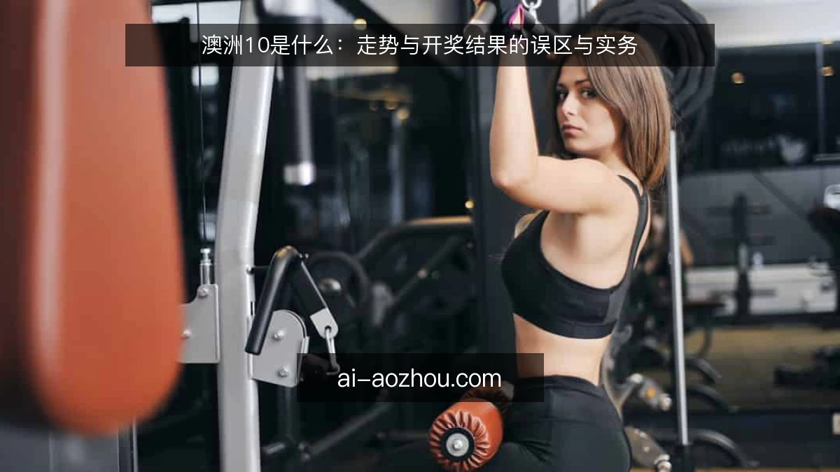 澳洲10是什么:走势与开奖结果的误区与实务