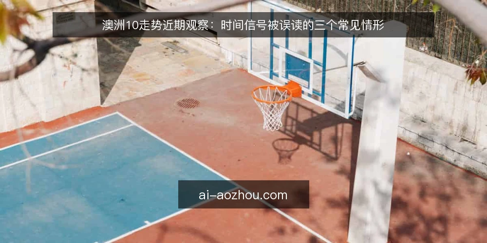 澳洲10走势近期观察:时间信号被误读的三个常见情形 — 当下为何时间信号容易被误读 配图