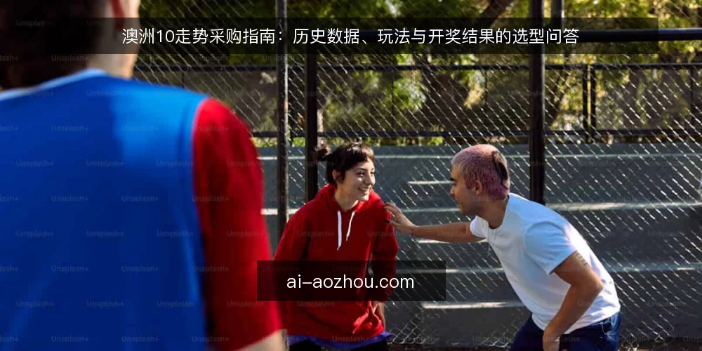 澳洲10走势采购指南：历史数据、玩法与开奖结果的选型问答 — 采购澳洲10走势数据前先界定什么 配图